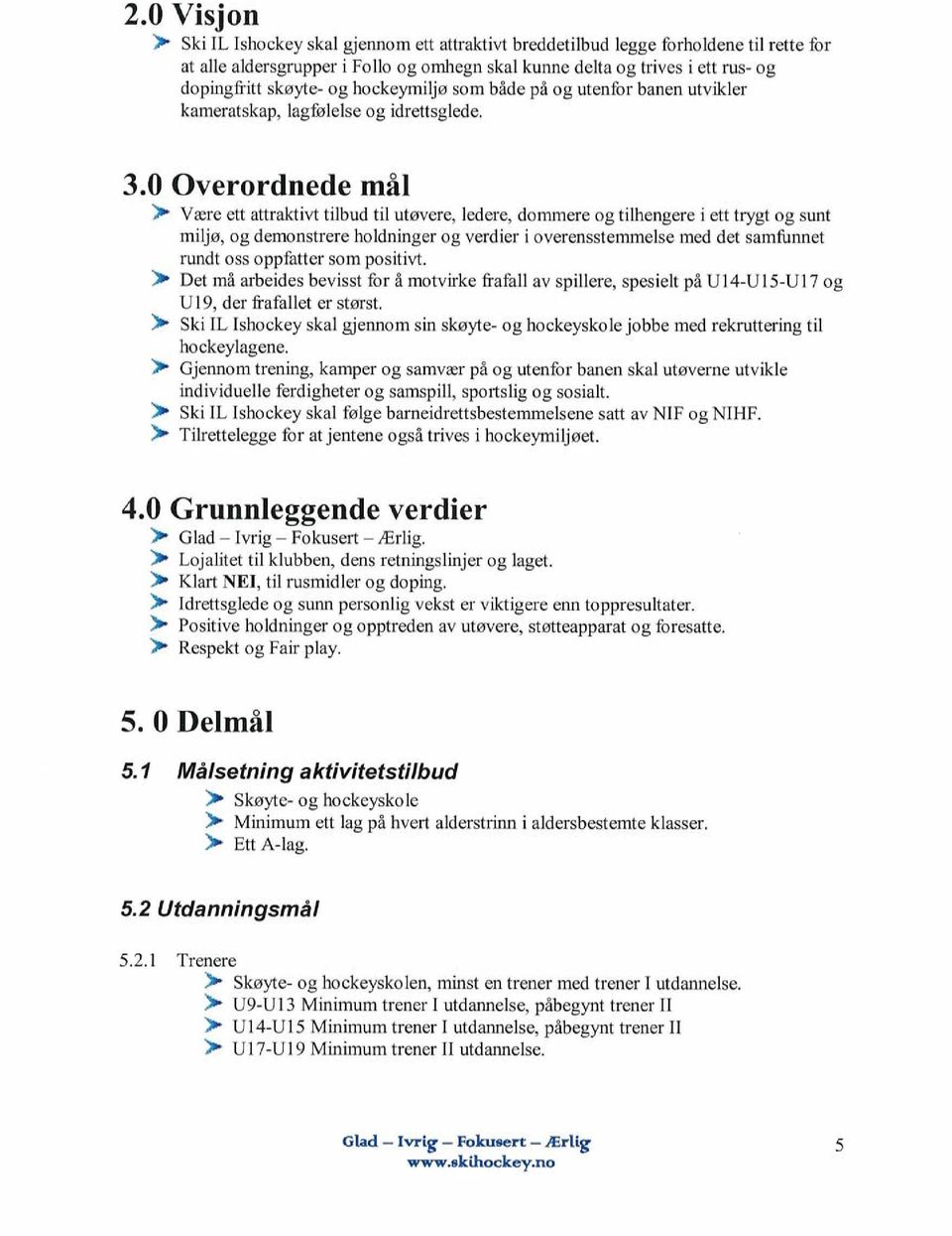 0 Overordnede mål Være ett attraktivt tilbud til utøvere, ledere, dommere og tilhengere i ett trygt og sunt miljø, og demonstrere holdninger og verdier i overensstemmelse med det samfunnet rundt oss