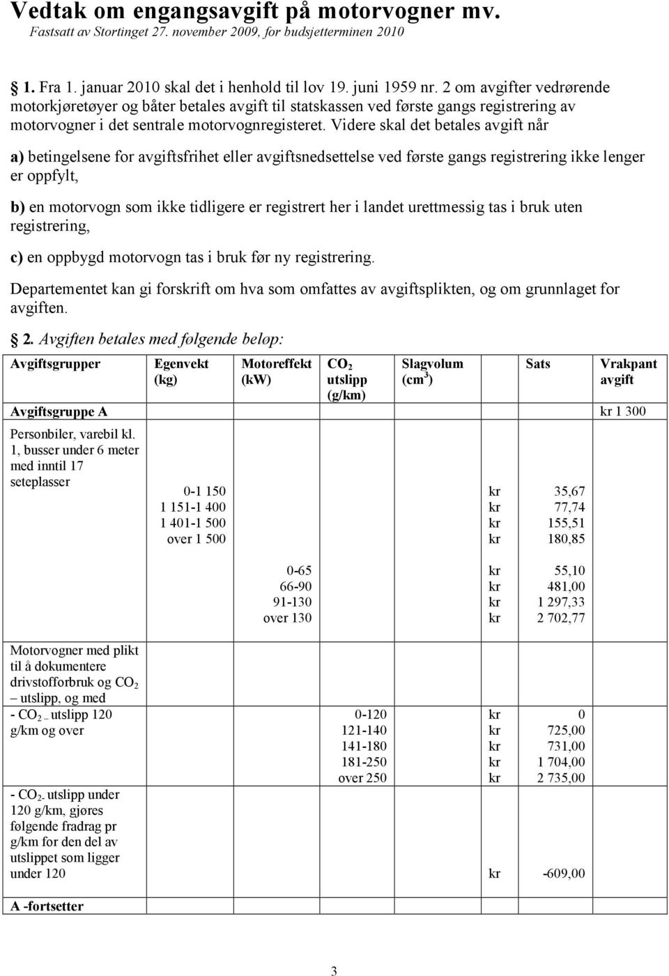 Videre skal det betales avgift når a) betingelsene for avgiftsfrihet eller avgiftsnedsettelse ved første gangs registrering ikke lenger er oppfylt, b) en motorvogn som ikke tidligere er registrert