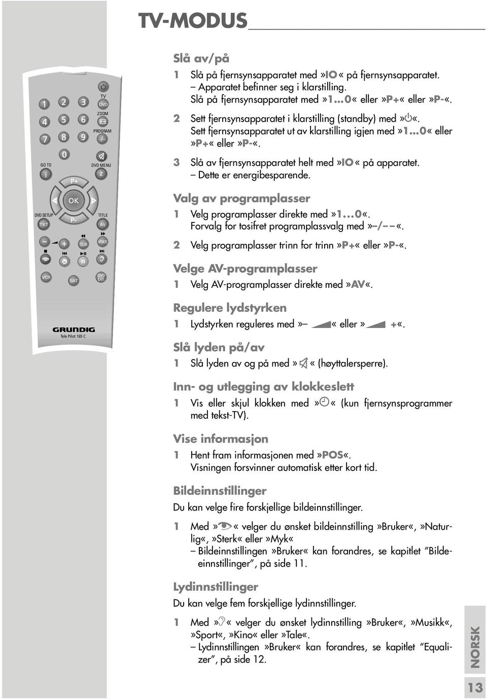 GO TO DVD MENU z 3 Slå av fjernsynsapparatet helt med»io «på apparatet. Dette er energibesparende. Valg av programplasser DVD SETUP TXT TITLE AV 1 Velg programplasser direkte med»1...0«.