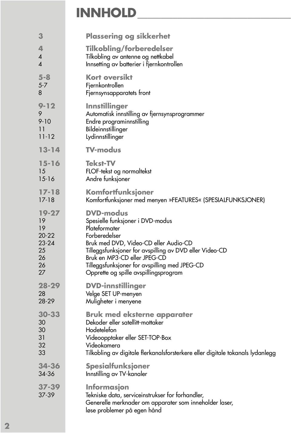 15 FLOF-tekst og normaltekst 15-16 Andre funksjoner 17-18 Komfortfunksjoner 17-18 Komfortfunksjoner med menyen»features«(spesialfunksjoner) 19-27 DVD-modus 19 Spesielle funksjoner i DVD-modus 19