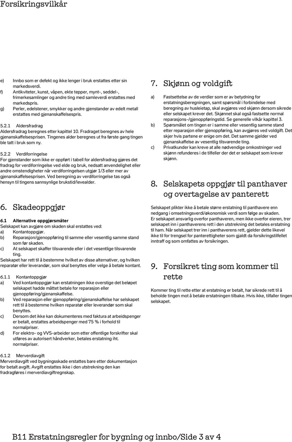 g) Perler, edelstener, smykker og andre gjenstander av edelt metall erstattes med gjenanskaffelsespris. 5.2.1 Aldersfradrag Aldersfradrag beregnes etter kapittel 10.