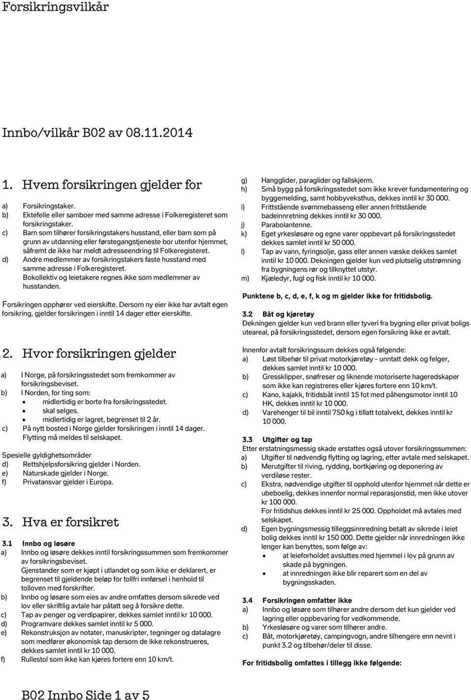 d) Andre medlemmer av forsikringstakers faste husstand med samme adresse i Folkeregisteret. Bokollektiv og leietakere regnes ikke som medlemmer av husstanden. Forsikringen opphører ved eierskifte.