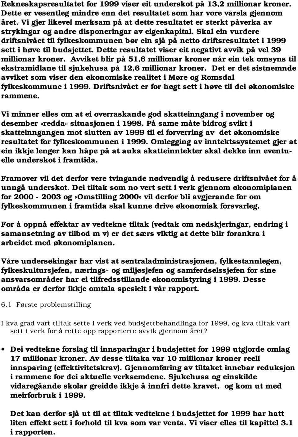 Skal ein vurdere driftsnivået til fylkeskommunen bør ein sjå på netto driftsresultatet i 1999 sett i høve til budsjettet. Dette resultatet viser eit negativt avvik på vel 39 millionar kroner.