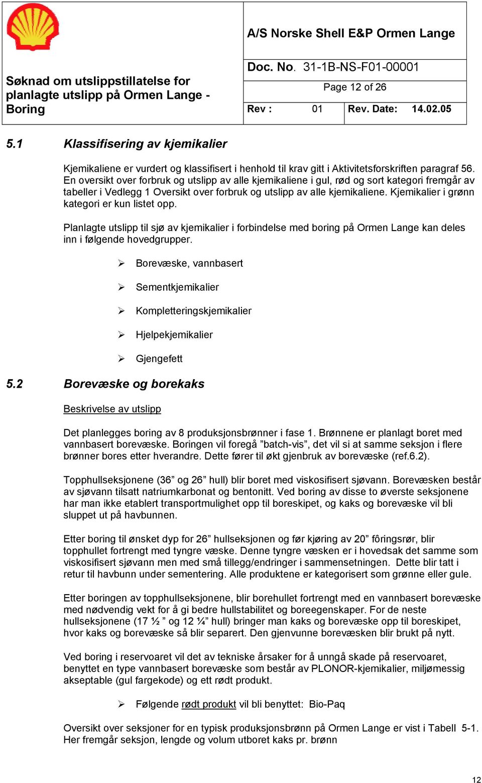 Kjemikalier i grønn kategori er kun listet opp. Planlagte utslipp til sjø av kjemikalier i forbindelse med boring på Ormen Lange kan deles inn i følgende hovedgrupper.! Borevæske, vannbasert!