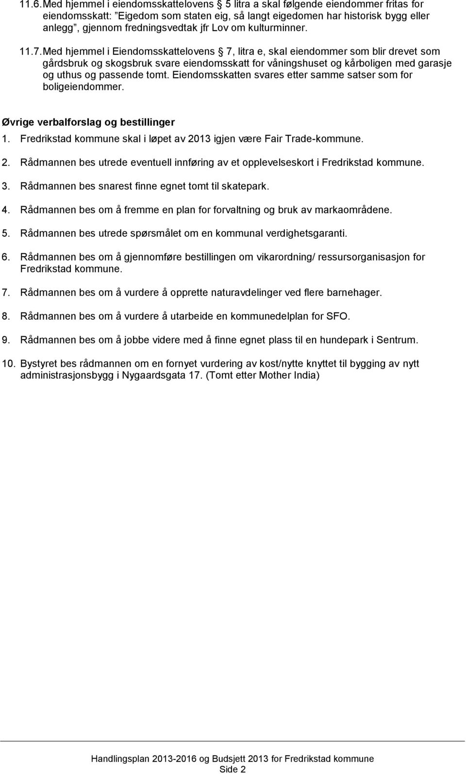 Med hjemmel i Eiendomsskattelovens 7, litra e, skal eiendommer som blir drevet som gårdsbruk og skogsbruk svare eiendomsskatt for våningshuset og kårboligen med garasje og uthus og passende tomt.