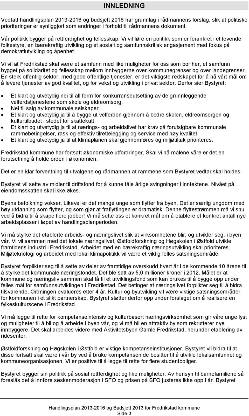 Vi vil føre en politikk som er forankret i et levende folkest re, en bærekraftig utvikling og et sosialt og samfunnskritisk engasjement med fokus på demokratiutvikling og åpenhet.