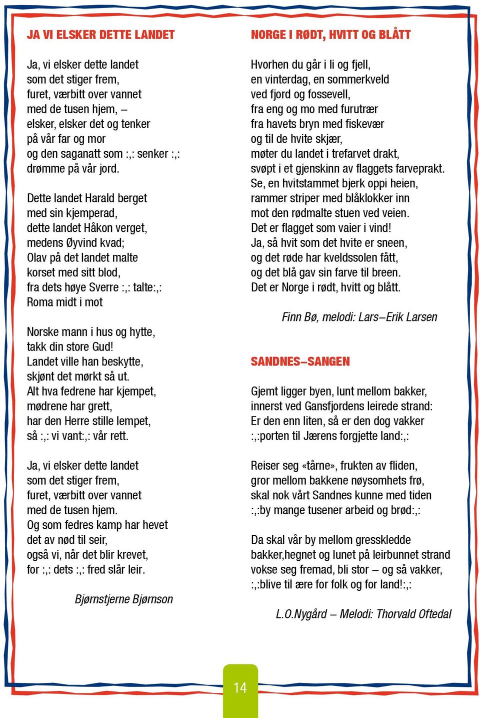 Dette landet Harald berget med sin kjemperad, dette landet Håkon verget, medens Øyvind kvad; Olav på det landet malte korset med sitt blod, fra dets høye Sverre :,: talte:,: Roma midt i mot Norske