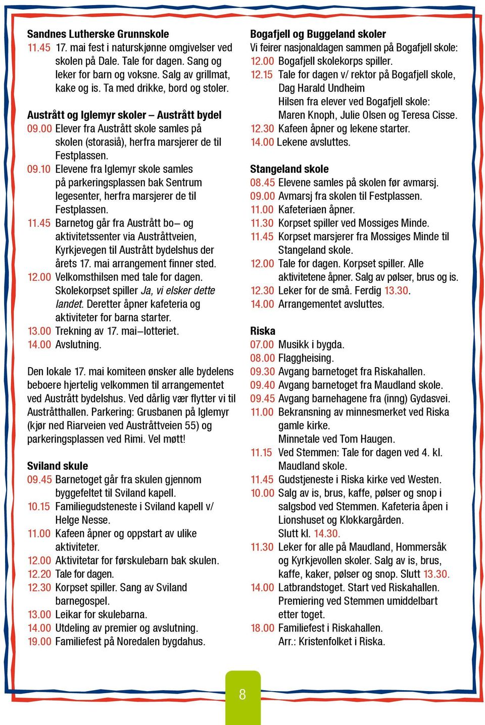 11.45 Barnetog går fra Austrått bo- og aktivitetssenter via Austråttveien, Kyrkjevegen til Austrått bydelshus der årets 17. mai arrangement finner sted. 12.00 Velkomsthilsen med tale for dagen.