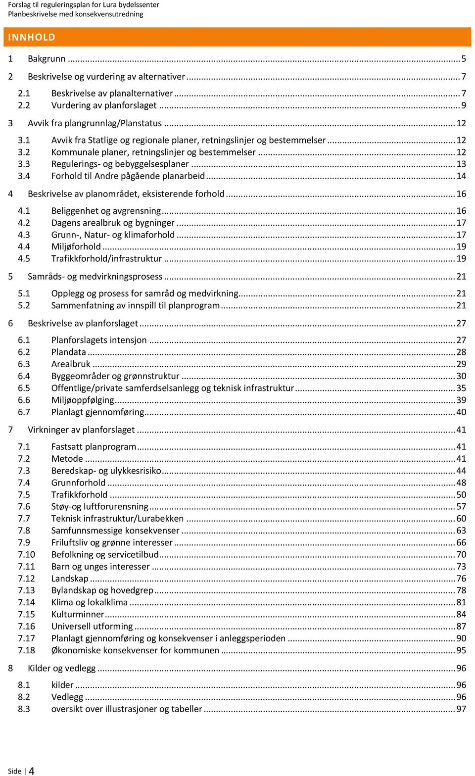 .. 12 3.3 Regulerings og bebyggelsesplaner... 13 3.4 Forhold til Andre pågående planarbeid... 14 4 Beskrivelse av planområdet, eksisterende forhold... 16 4.1 Beliggenhet og avgrensning... 16 4.2 Dagens arealbruk og bygninger.