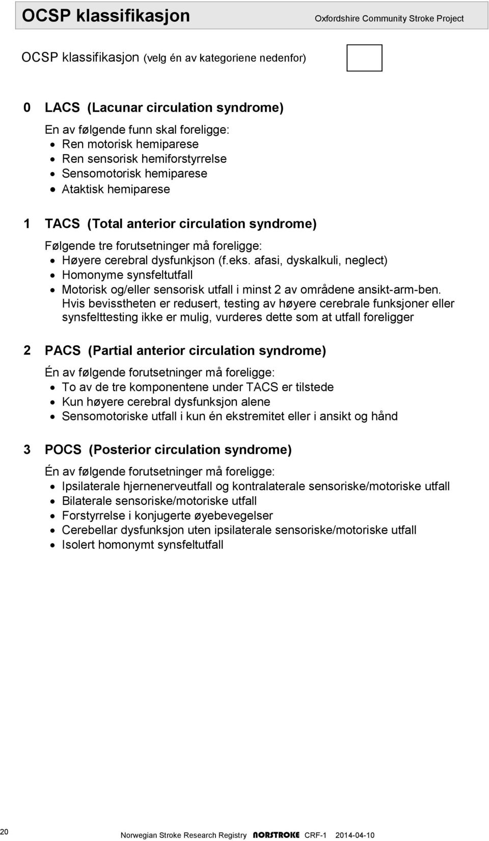 dysfunkjson (f.eks. afasi, dyskalkuli, neglect) Homonyme synsfeltutfall Motorisk og/eller sensorisk utfall i minst 2 av områdene ansikt-arm-ben.