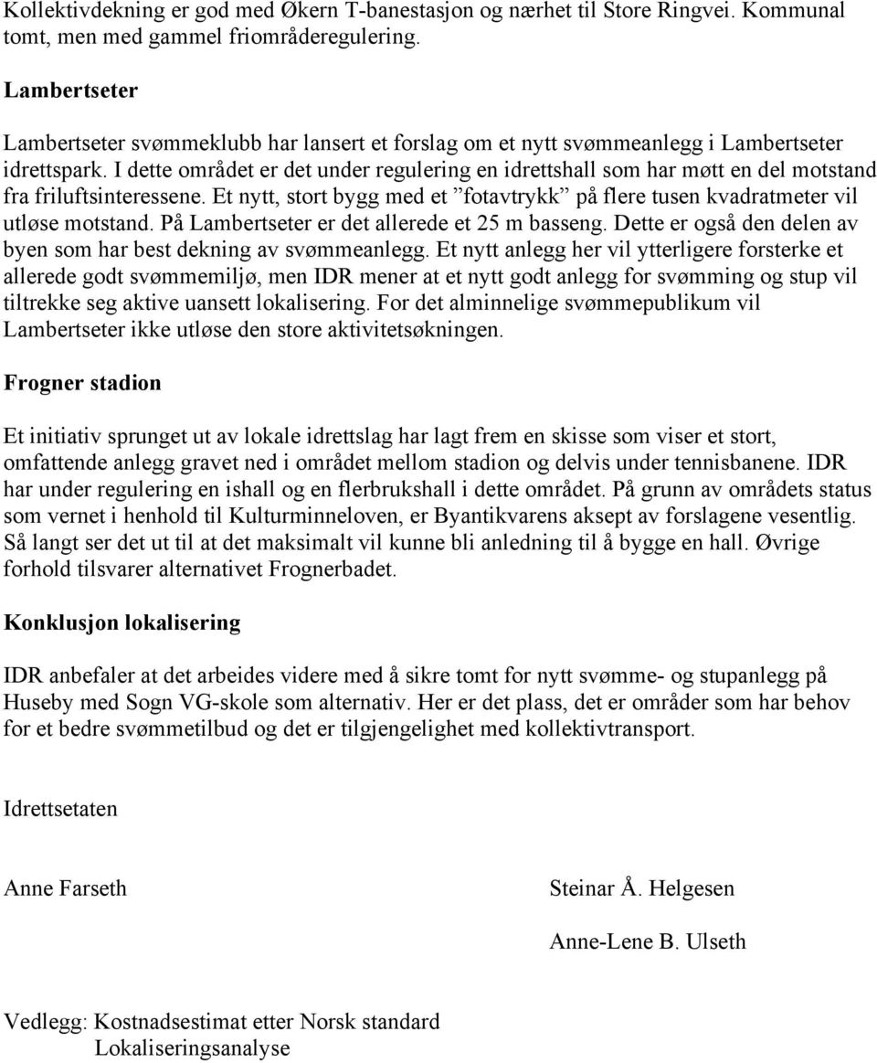 I dette området er det under regulering en idrettshall som har møtt en del motstand fra friluftsinteressene. Et nytt, stort bygg med et fotavtrykk på flere tusen kvadratmeter vil utløse motstand.