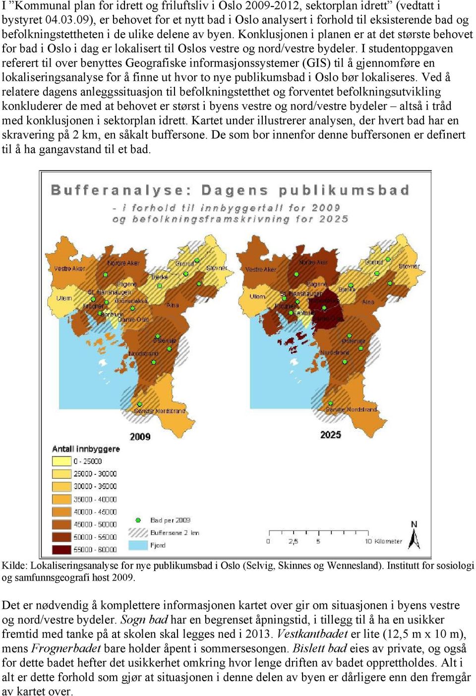 Konklusjonen i planen er at det største behovet for bad i Oslo i dag er lokalisert til Oslos vestre og nord/vestre bydeler.