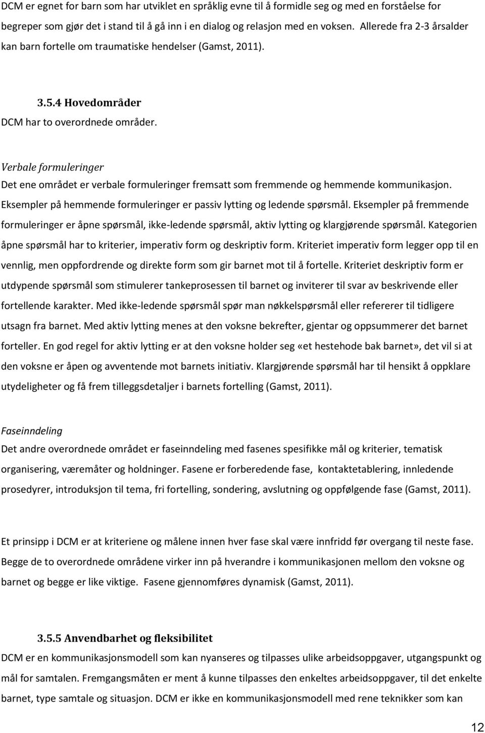 Verbale formuleringer Det ene området er verbale formuleringer fremsatt som fremmende og hemmende kommunikasjon. Eksempler på hemmende formuleringer er passiv lytting og ledende spørsmål.