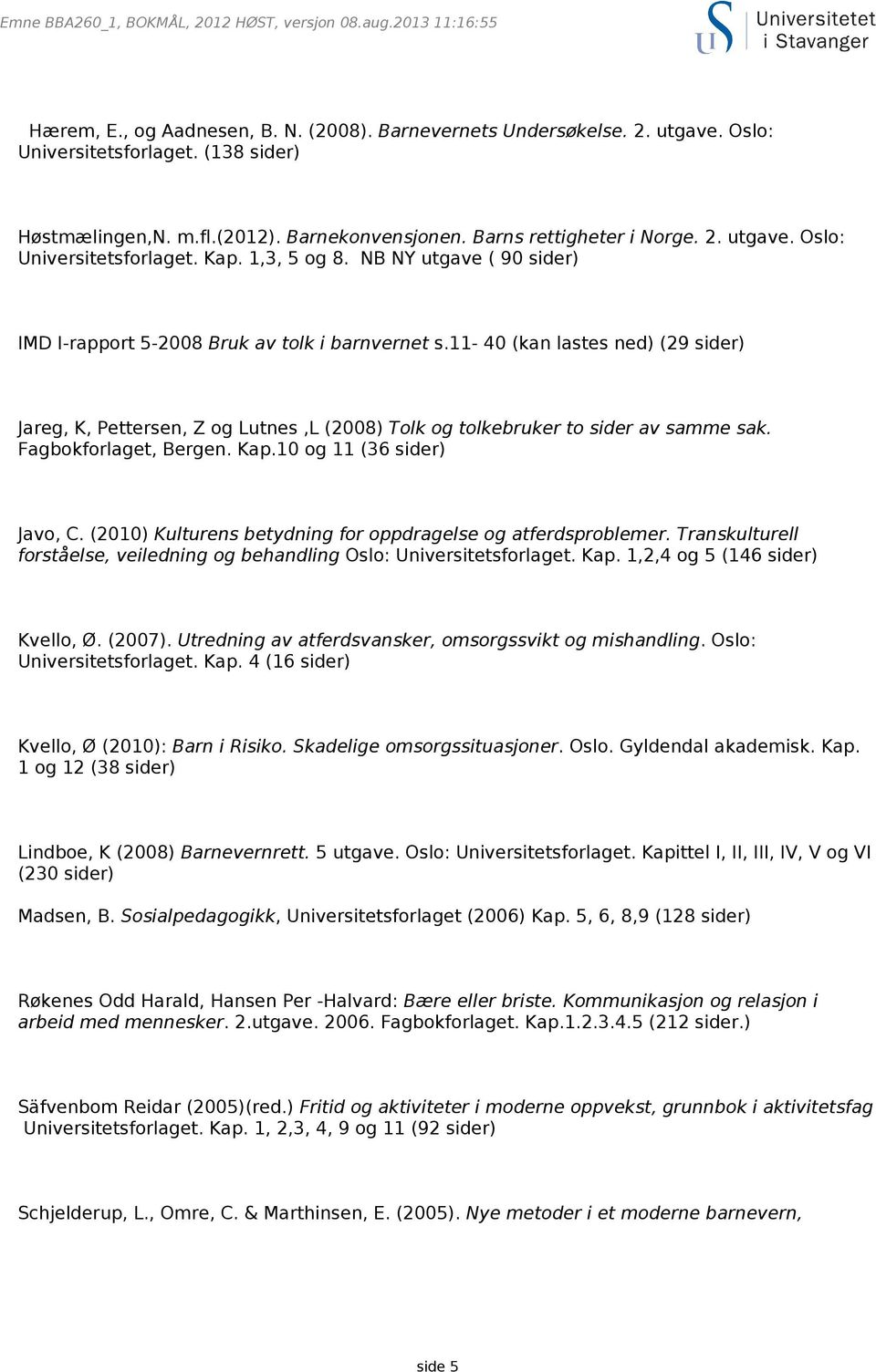 11-40 (kan lastes ned) (29 sider) Jareg, K, Pettersen, Z og Lutnes,L (2008) Tolk og tolkebruker to sider av samme sak. Fagbokforlaget, Bergen. Kap.10 og 11 (36 sider) Javo, C.