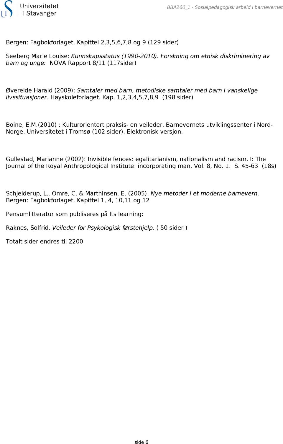 Kap. 1,2,3,4,5,7,8,9 (198 sider) Boine, E.M.(2010) : Kulturorientert praksis- en veileder. Barnevernets utviklingssenter i Nord- Norge. Universitetet i Tromsø (102 sider). Elektronisk versjon.