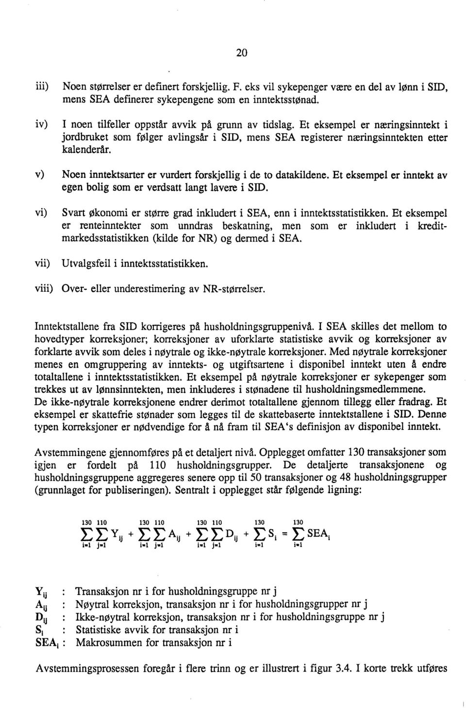 v) Noen inntektsarter er vurdert forskjellig i de to datakildene. Et eksempel er inntekt av egen bolig som er verdsatt langt lavere i SID.