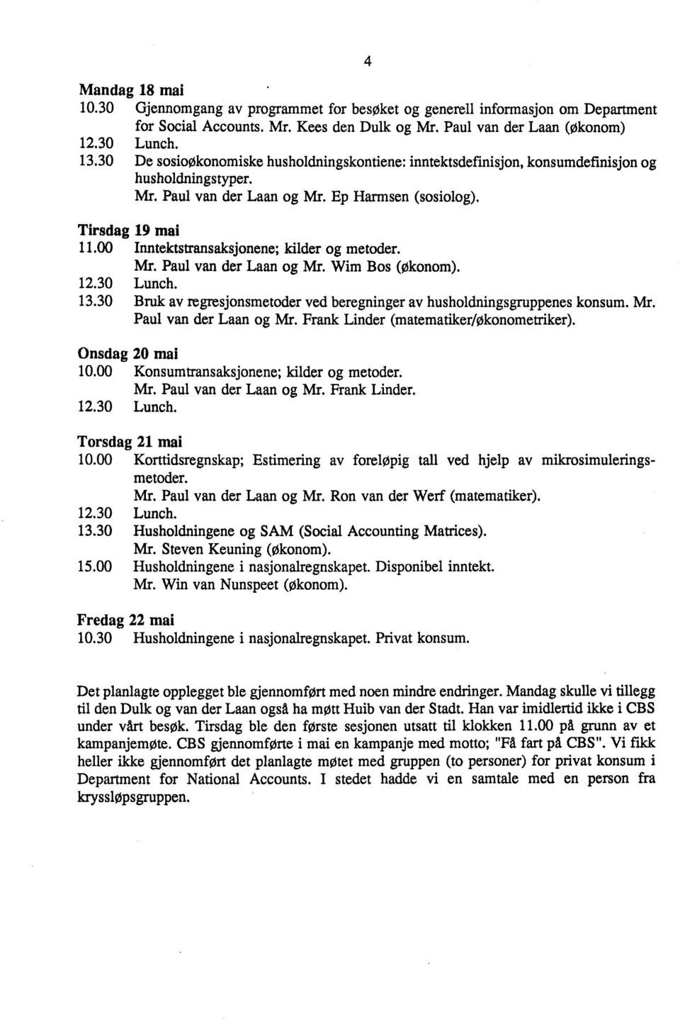 00 Inntektstransaksjonene; kilder og metoder. Mr. Paul van der Laan og Mr. Wim Bos (økonom). 12.30 Lunch. 13.30 Bruk av regresjonsmetoder ved beregninger av husholdningsgruppenes konsum. Mr. Paul van der Laan og Mr. Frank Linder (matematiker/okonometriker).