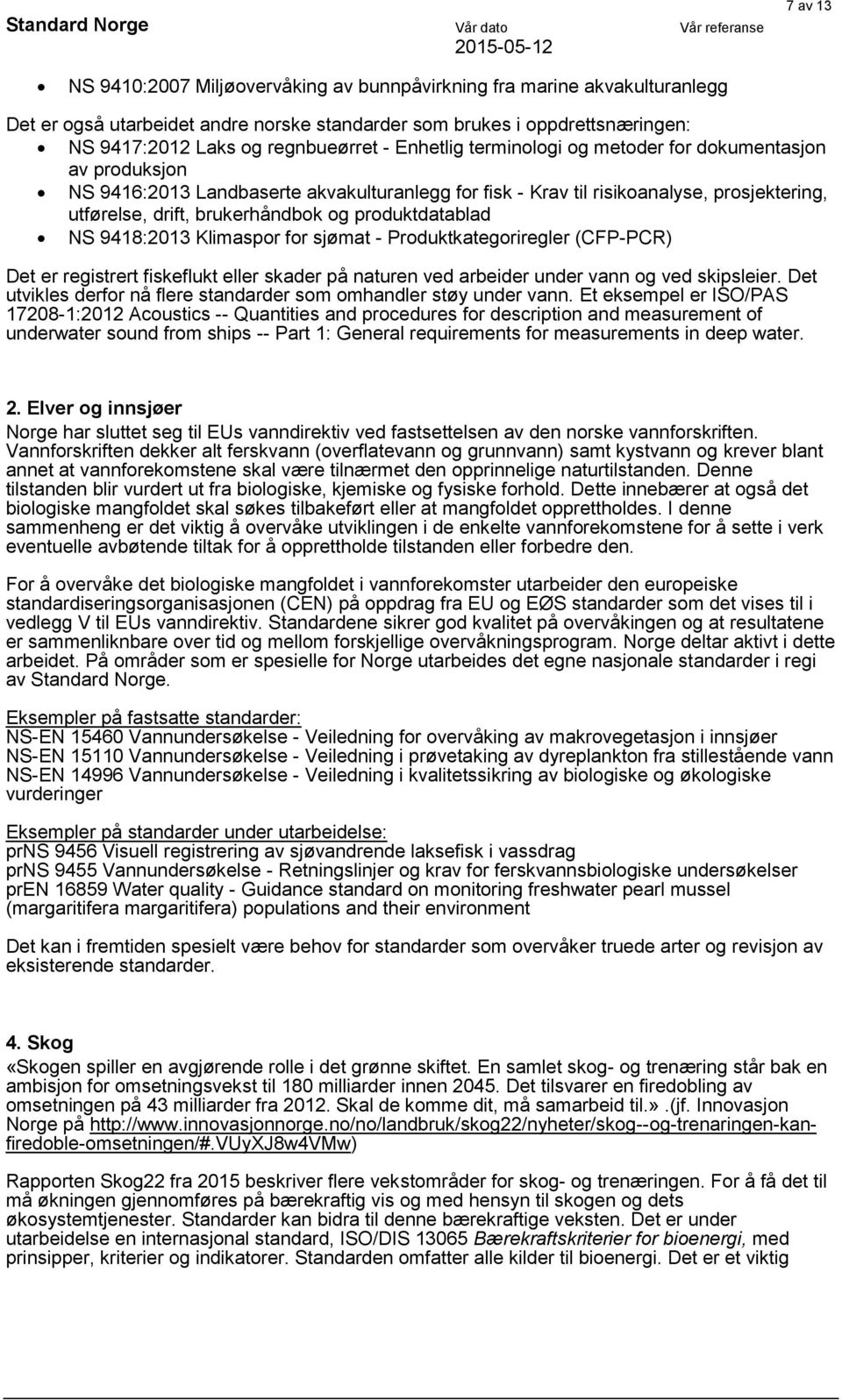 produktdatablad NS 9418:2013 Klimaspor for sjømat - Produktkategoriregler (CFP-PCR) Det er registrert fiskeflukt eller skader på naturen ved arbeider under vann og ved skipsleier.