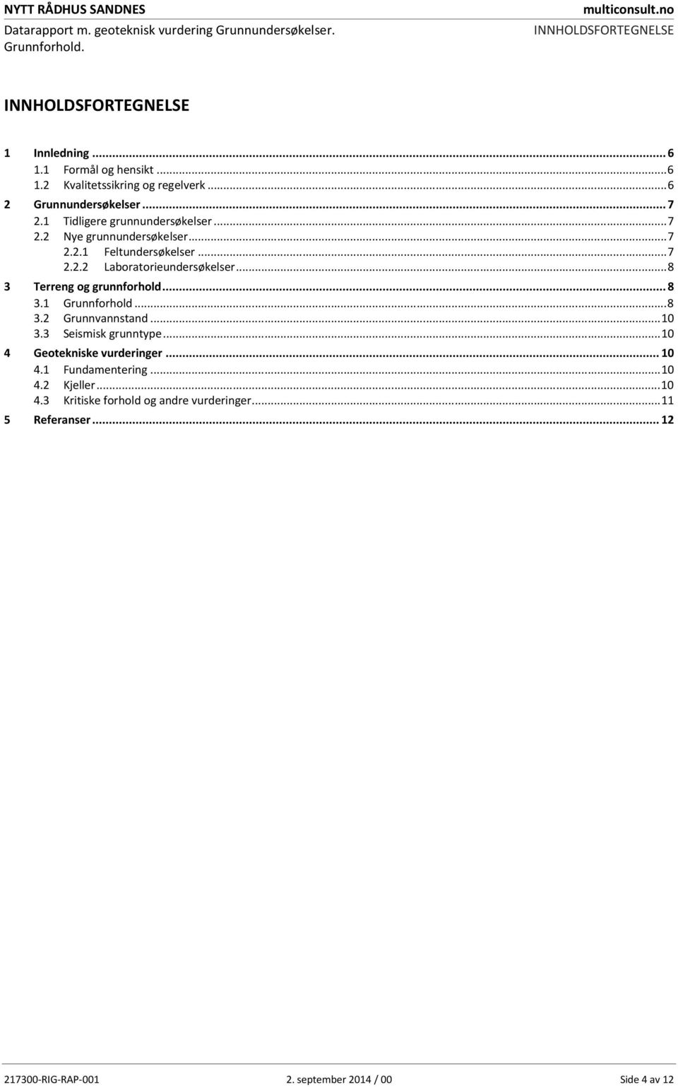 .. 7 2.2.2 Laboratorieundersøkelser... 8 3 Terreng og grunnforhold... 8 3.1 Grunnforhold... 8 3.2 Grunnvannstand... 1 3.3 Seismisk grunntype... 1 4 Geotekniske vurderinger.