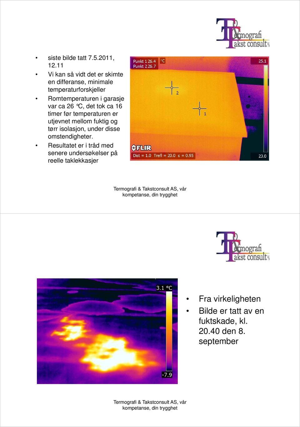 garasje var ca 26 C, det tok ca 16 timer før temperaturen er utjevnet mellom fuktig og tørr