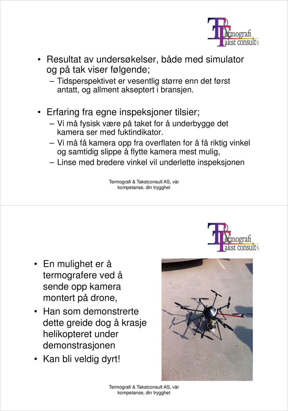 Vi må få kamera opp fra overflaten for å få riktig vinkel og samtidig slippe å flytte kamera mest mulig, Linse med bredere vinkel vil underlette