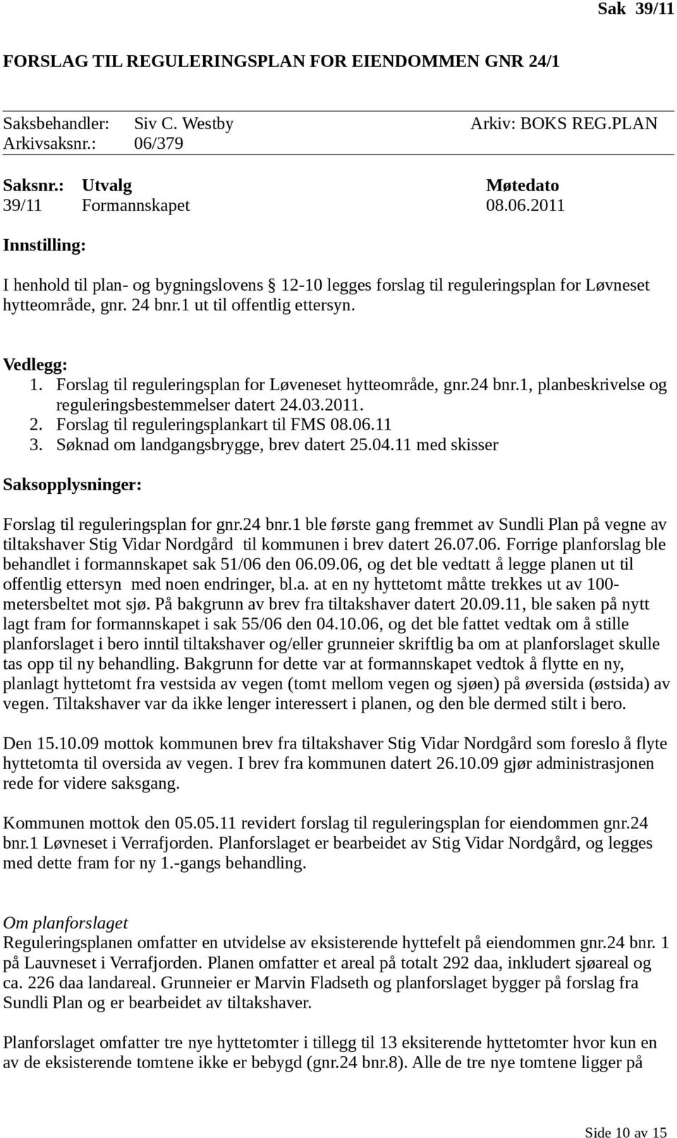 1 ut til offentlig ettersyn. Vedlegg: 1. Forslag til reguleringsplan for Løveneset hytteområde, gnr.24 bnr.1, planbeskrivelse og reguleringsbestemmelser datert 24