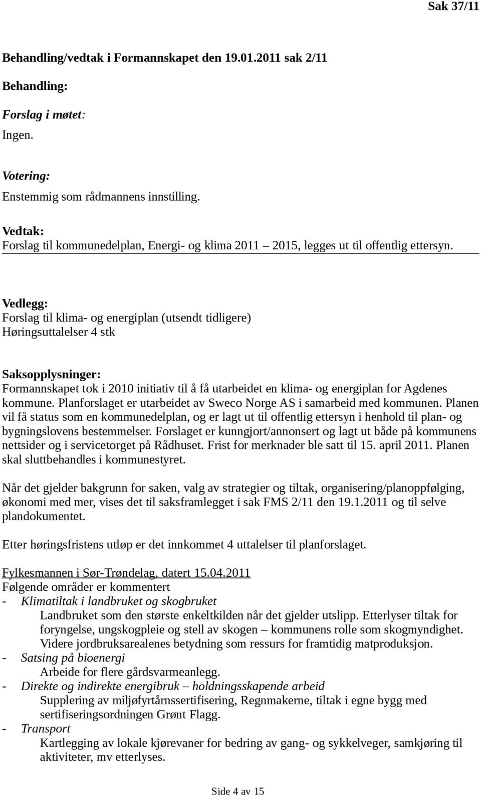 Vedlegg: Forslag til klima- og energiplan (utsendt tidligere) Høringsuttalelser 4 stk Saksopplysninger: Formannskapet tok i 2010 initiativ til å få utarbeidet en klima- og energiplan for Agdenes