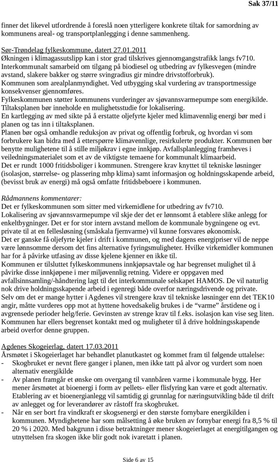 Interkommunalt samarbeid om tilgang på biodiesel og utbedring av fylkesvegen (mindre avstand, slakere bakker og større svingradius gir mindre drivstofforbruk). Kommunen som arealplanmyndighet.