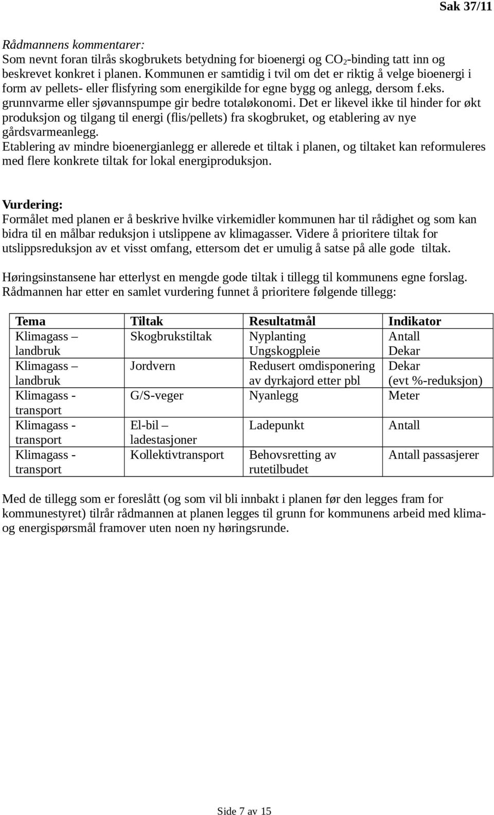 grunnvarme eller sjøvannspumpe gir bedre totaløkonomi. Det er likevel ikke til hinder for økt produksjon og tilgang til energi (flis/pellets) fra skogbruket, og etablering av nye gårdsvarmeanlegg.