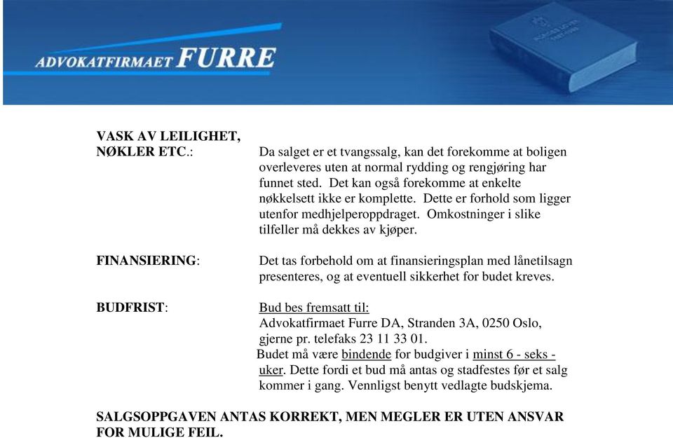 Det tas forbehold om at finansieringsplan med lånetilsagn presenteres, og at eventuell sikkerhet for budet kreves. Bud bes fremsatt til: Advokatfirmaet Furre DA, Stranden 3A, 0250 Oslo, gjerne pr.