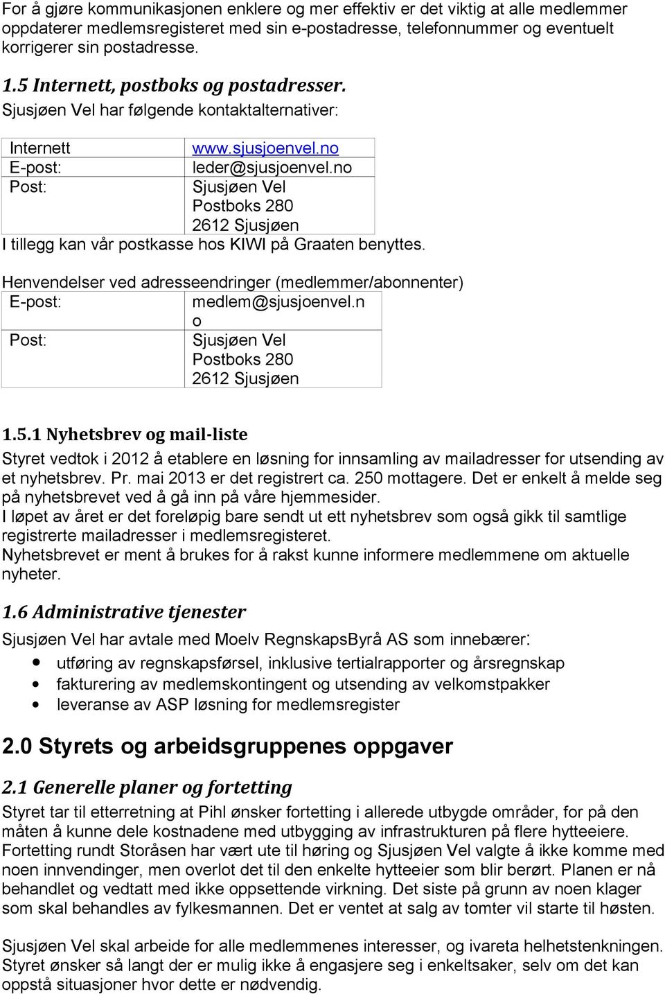 no Post: Sjusjøen Vel Postboks 280 2612 Sjusjøen I tillegg kan vår postkasse hos KIWI på Graaten benyttes. Henvendelser ved adresseendringer (medlemmer/abonnenter) E-post: medlem@sjusjoenvel.