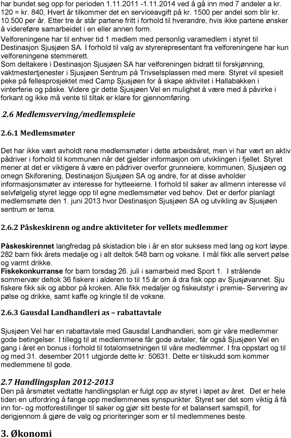 Velforeningene har til enhver tid 1 medlem med personlig varamedlem i styret til Destinasjon Sjusjøen SA. I forhold til valg av styrerepresentant fra velforeningene har kun velforeningene stemmerett.