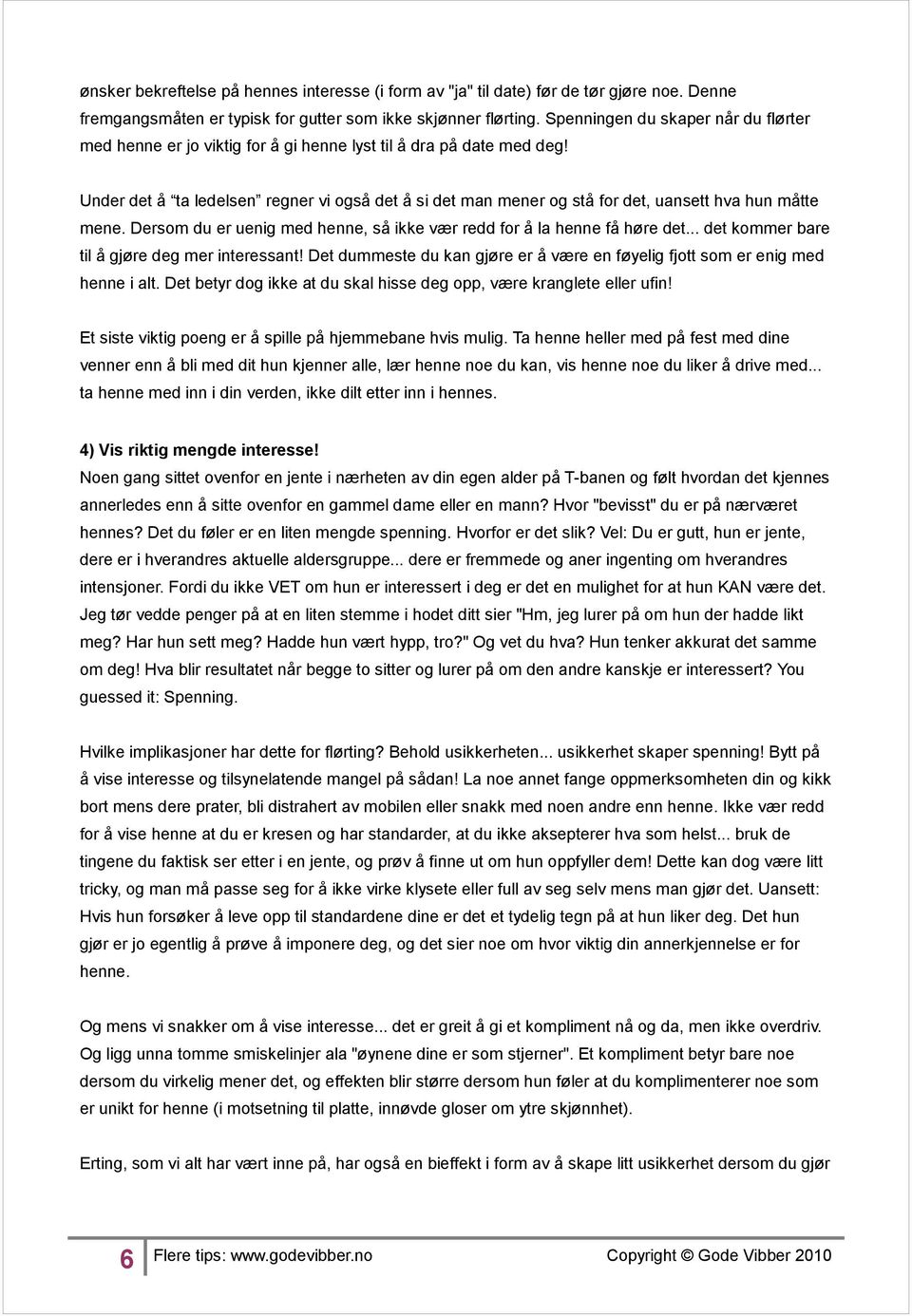 Under det å ta ledelsen regner vi også det å si det man mener og stå for det, uansett hva hun måtte mene. Dersom du er uenig med henne, så ikke vær redd for å la henne få høre det.