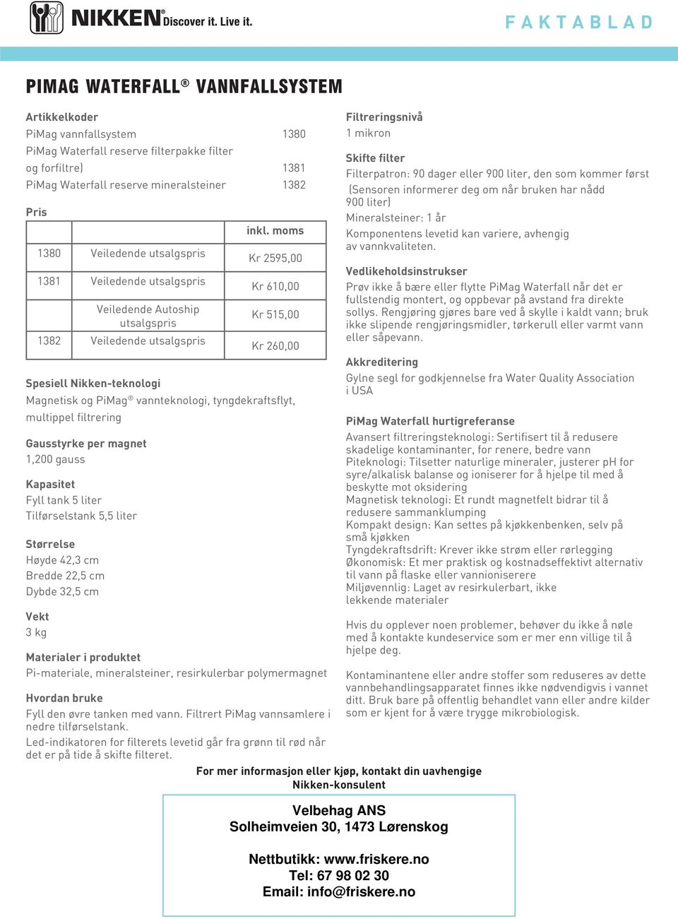 moms Kr 2595,00 Kr 610,00 Kr 515,00 Kr 260,00 Magnetisk og PiMag vannteknologi, tyngdekraftsflyt, multippel filtrering Gausstyrke per magnet 1,200 gauss Kapasitet Fyll tank 5 liter Tilførselstank 5,5