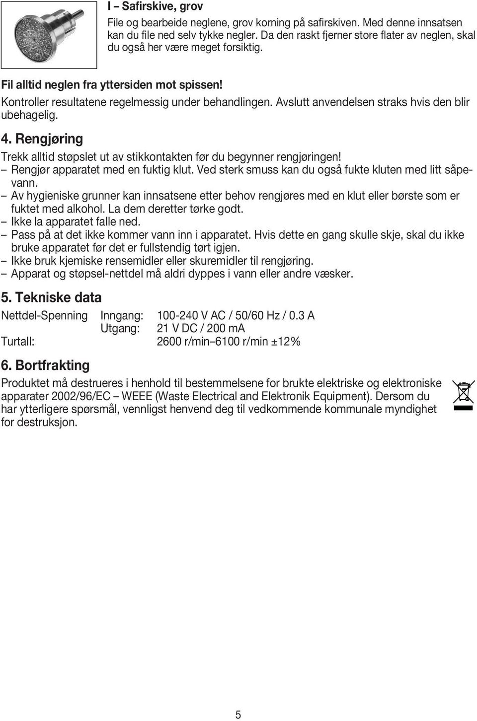 Avslutt anvendelsen straks hvis den blir ubehagelig. 4. Rengjøring Trekk alltid støpslet ut av stikkontakten før du begynner rengjøringen! Rengjør apparatet med en fuktig klut.