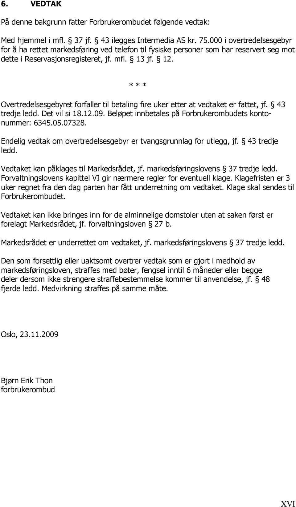 * * * Overtredelsesgebyret forfaller til betaling fire uker etter at vedtaket er fattet, jf. 43 tredje ledd. Det vil si 18.12.09. Beløpet innbetales på Forbrukerombudets kontonummer: 6345.05.07328.