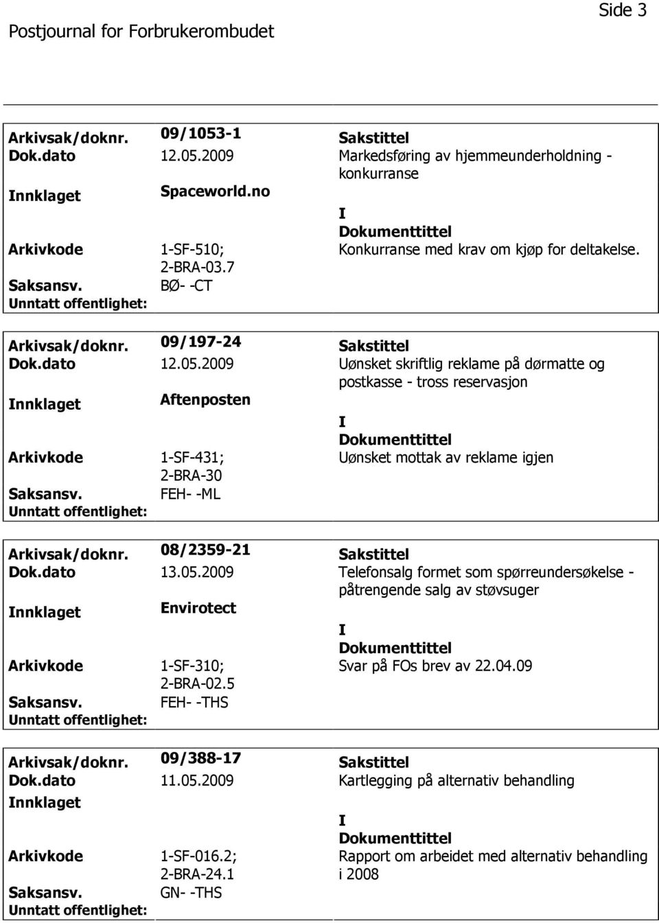 2009 ønsket skriftlig reklame på dørmatte og postkasse - tross reservasjon nnklaget Aftenposten 1-SF-431; ønsket mottak av reklame igjen FEH- -ML Arkivsak/doknr. 08/2359-21 Sakstittel Dok.dato 13.05.