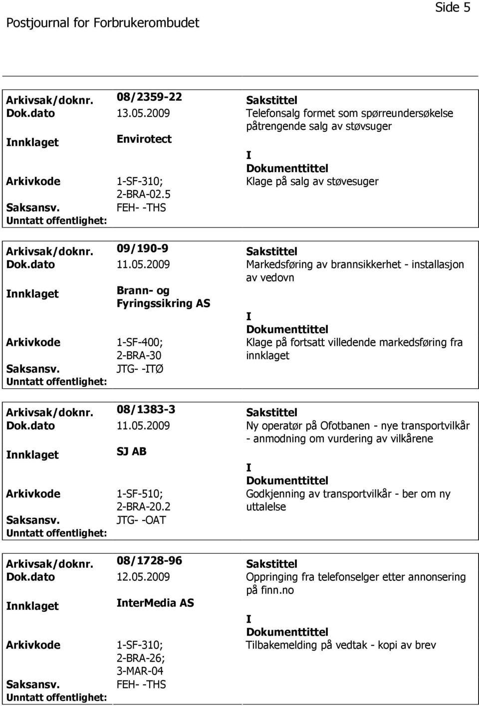 2009 Markedsføring av brannsikkerhet - installasjon av vedovn nnklaget Brann- og Fyringssikring AS 1-SF-400; JTG- -TØ Klage på fortsatt villedende markedsføring fra innklaget Arkivsak/doknr.