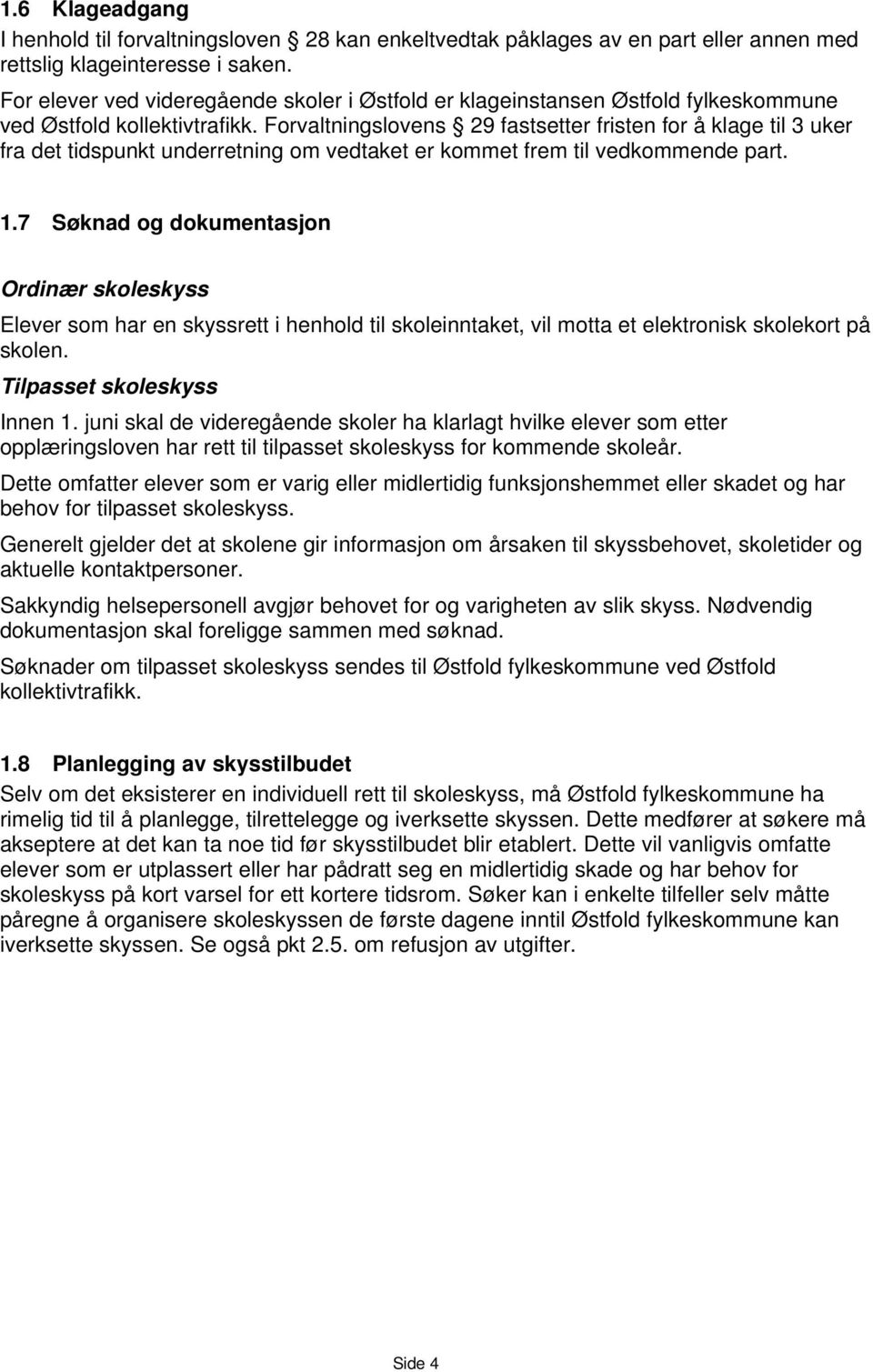 Forvaltningslovens 29 fastsetter fristen for å klage til 3 uker fra det tidspunkt underretning om vedtaket er kommet frem til vedkommende part. 1.