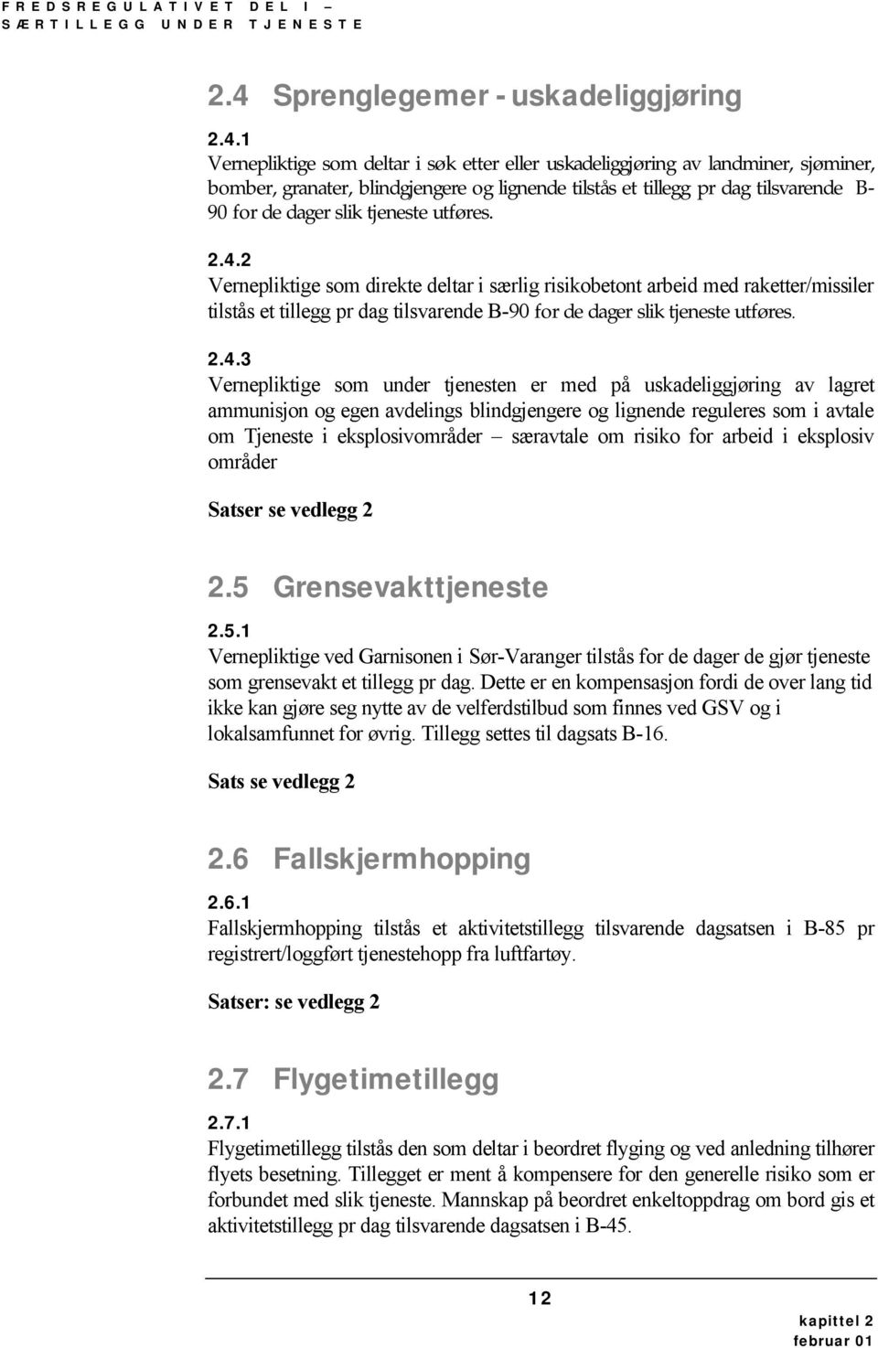 1 Vernepliktige som deltar i søk etter eller uskadeliggjøring av landminer, sjøminer, bomber, granater, blindgjengere og lignende tilstås et tillegg pr dag tilsvarende B- 90 for de dager slik