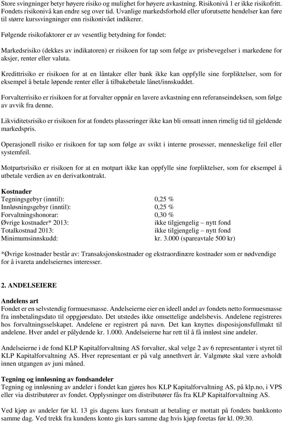 Følgende risikofaktorer er av vesentlig betydning for fondet: Markedsrisiko (dekkes av indikatoren) er risikoen for tap som følge av prisbevegelser i markedene for aksjer, renter eller valuta.