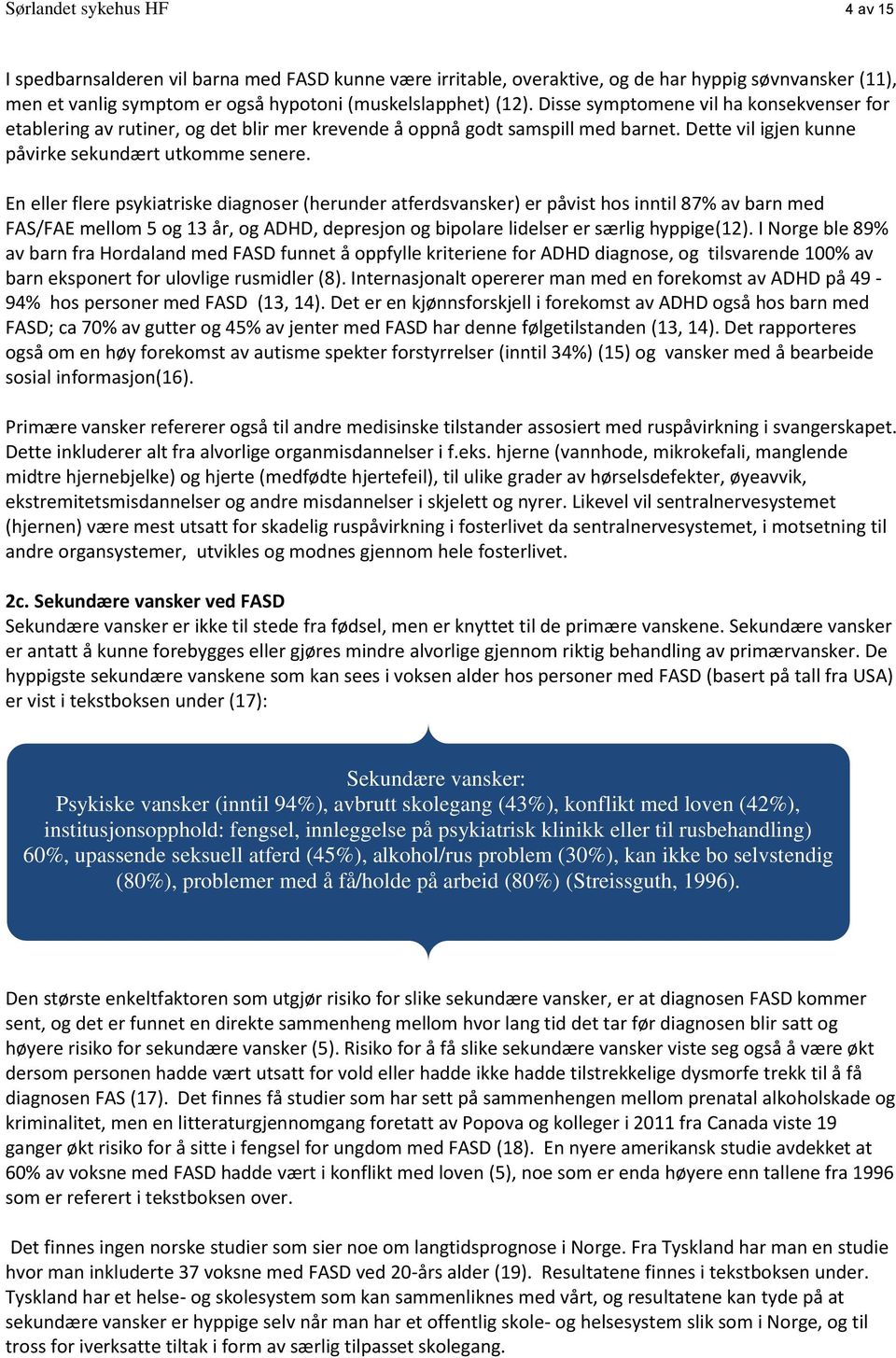 En eller flere psykiatriske diagnoser (herunder atferdsvansker) er påvist hos inntil 87% av barn med FAS/FAE mellom 5 og 13 år, og ADHD, depresjon og bipolare lidelser er særlig hyppige(12).