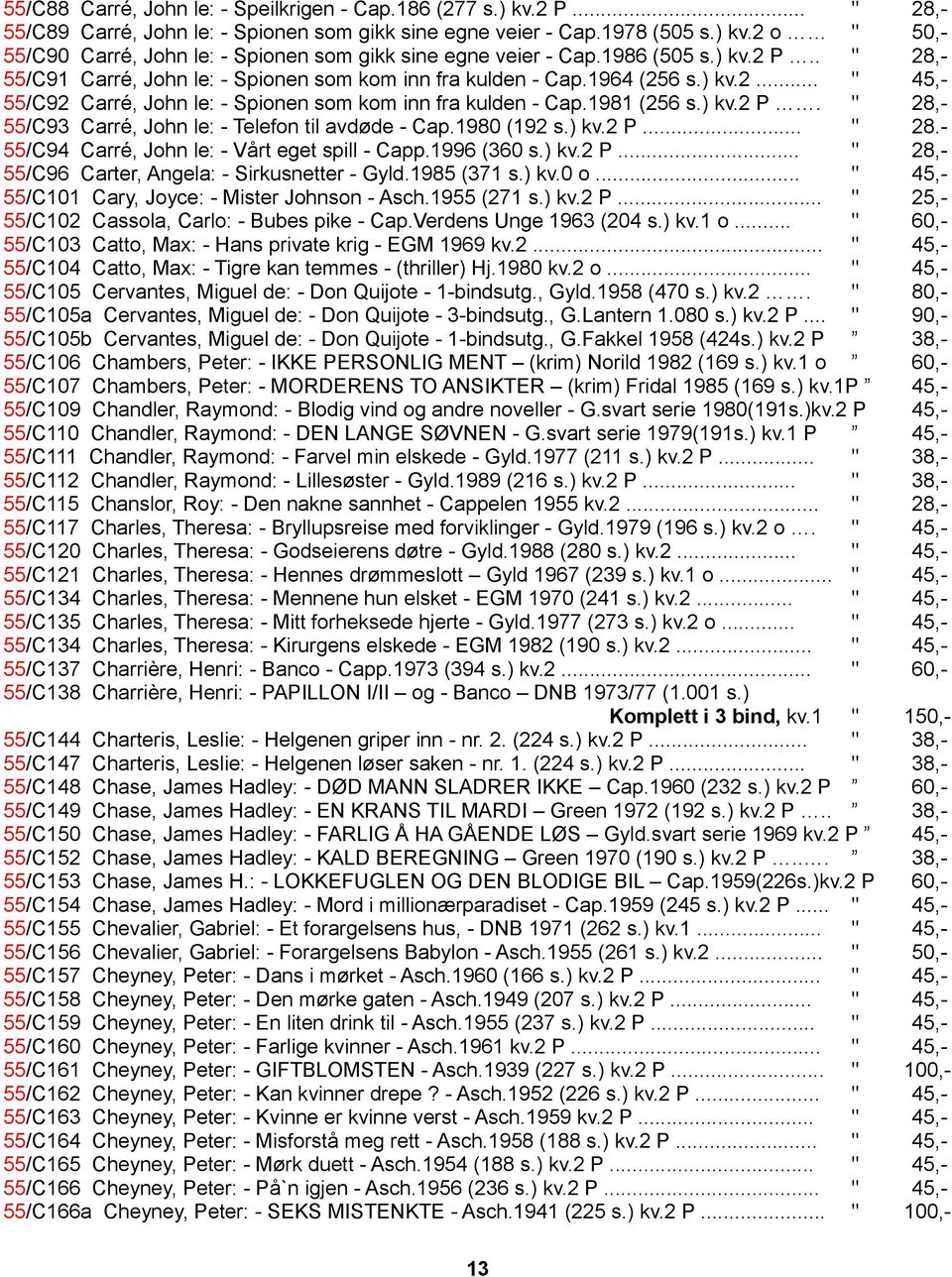 1980 (192 s.) kv.2 P... " 28.- 55/C94 Carré, John le: - Vårt eget spill - Capp.1996 (360 s.) kv.2 P... " 28,- 55/C96 Carter, Angela: - Sirkusnetter - Gyld.1985 (371 s.) kv.0 o.