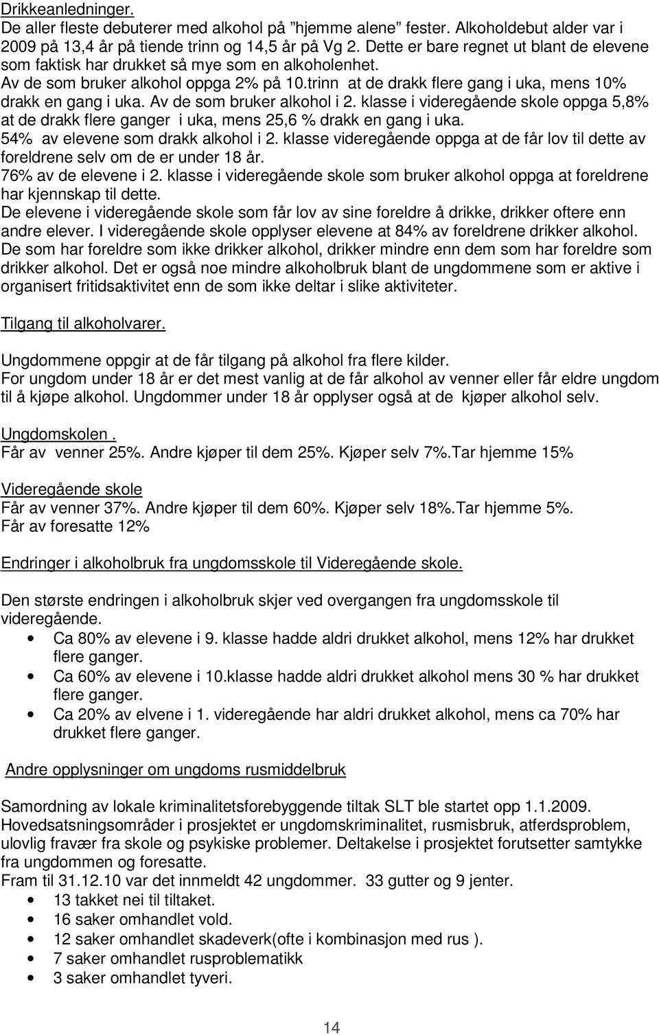 Av de som bruker alkohol i 2. klasse i videregående skole oppga 5,8% at de drakk flere ganger i uka, mens 25,6 % drakk en gang i uka. 54% av elevene som drakk alkohol i 2.