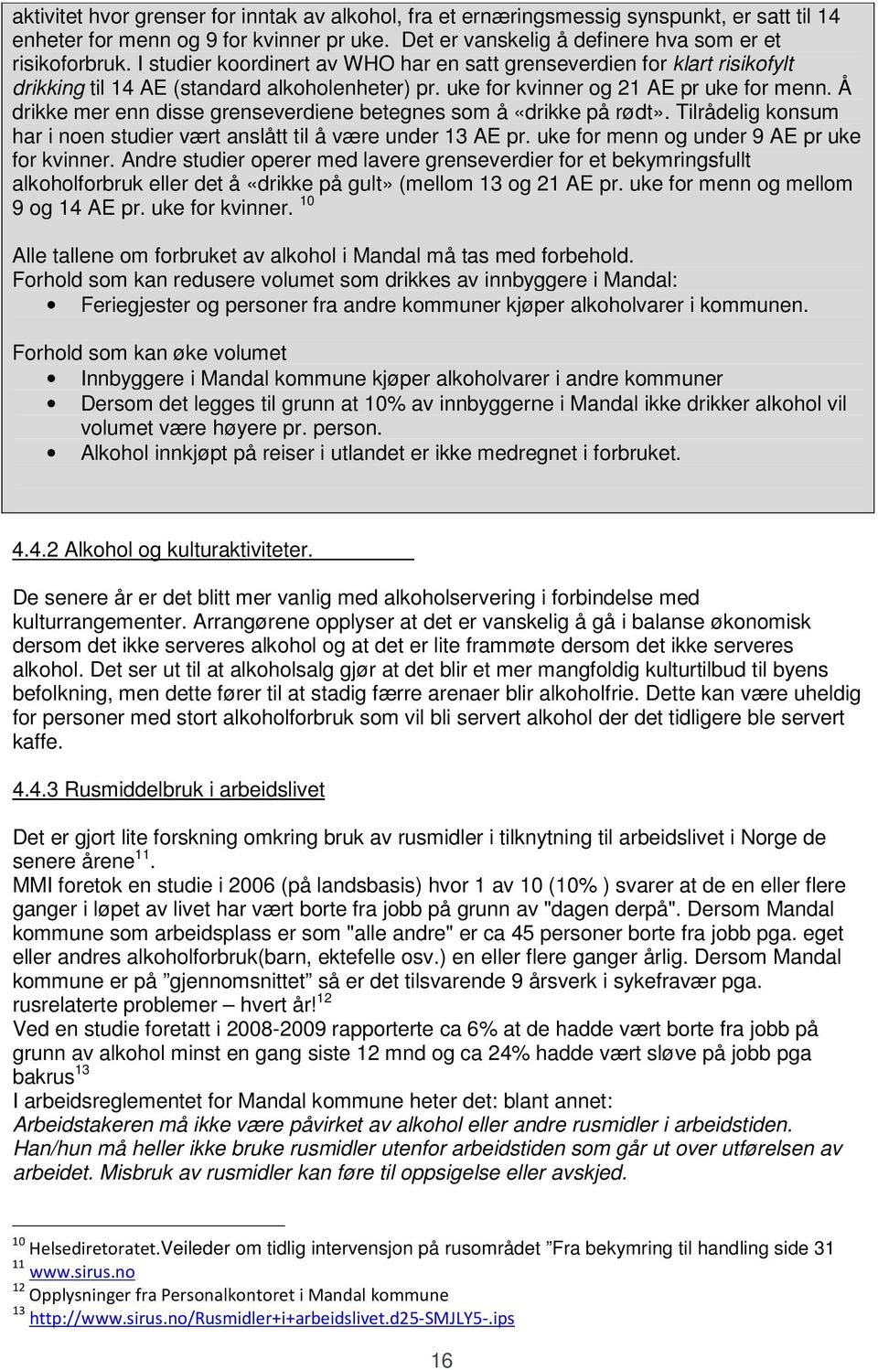 Å drikke mer enn disse grenseverdiene betegnes som å «drikke på rødt». Tilrådelig konsum har i noen studier vært anslått til å være under 13 AE pr. uke for menn og under 9 AE pr uke for kvinner.