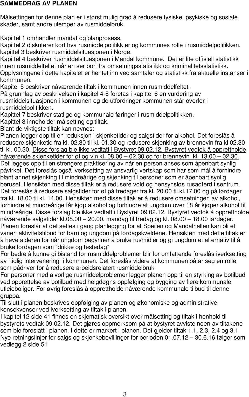 Kapittel 4 beskriver rusmiddelsituasjonen i Mandal kommune. Det er lite offisiell statistikk innen rusmiddelfeltet når en ser bort fra omsetningsstatistikk og kriminalitetsstatistikk.