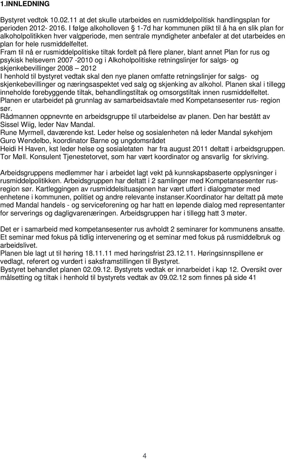 Fram til nå er rusmiddelpolitiske tiltak fordelt på flere planer, blant annet Plan for rus og psykisk helsevern 2007-2010 og i Alkoholpolitiske retningslinjer for salgs- og skjenkebevillinger 2008