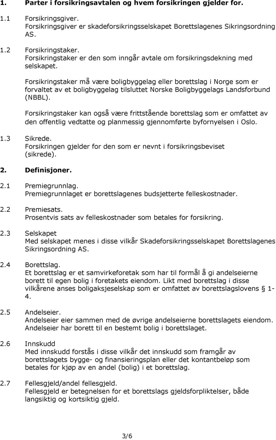 Forsikringstaker må være boligbyggelag eller borettslag i Norge som er forvaltet av et boligbyggelag tilsluttet Norske Boligbyggelags Landsforbund (NBBL).