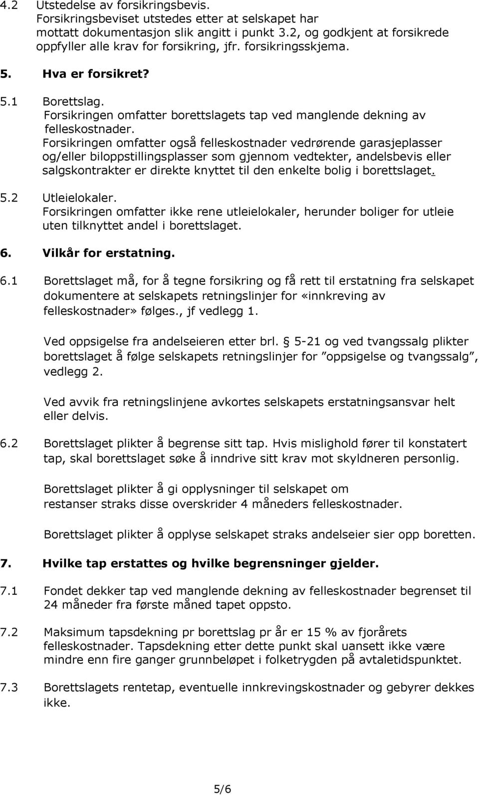 Forsikringen omfatter også felleskostnader vedrørende garasjeplasser og/eller biloppstillingsplasser som gjennom vedtekter, andelsbevis eller salgskontrakter er direkte knyttet til den enkelte bolig