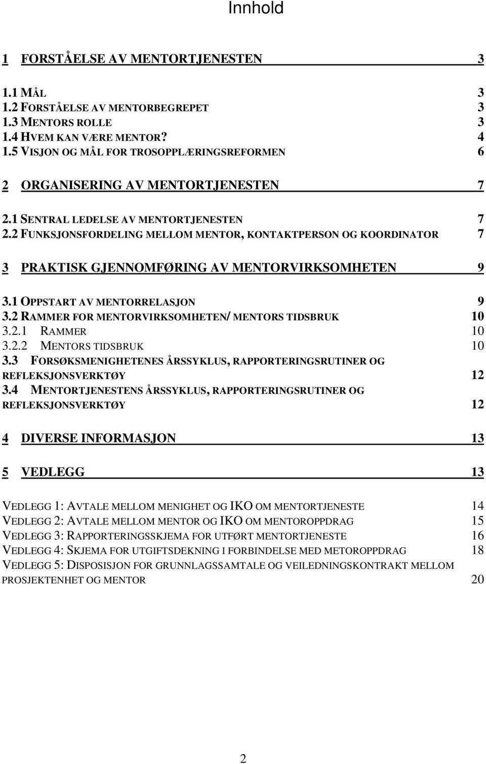 2 FUNKSJONSFORDELING MELLOM MENTOR, KONTAKTPERSON OG KOORDINATOR 7 3 PRAKTISK GJENNOMFØRING AV MENTORVIRKSOMHETEN 9 3.1 OPPSTART AV MENTORRELASJON 9 3.